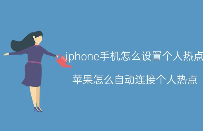 iphone手机怎么设置个人热点 苹果怎么自动连接个人热点？